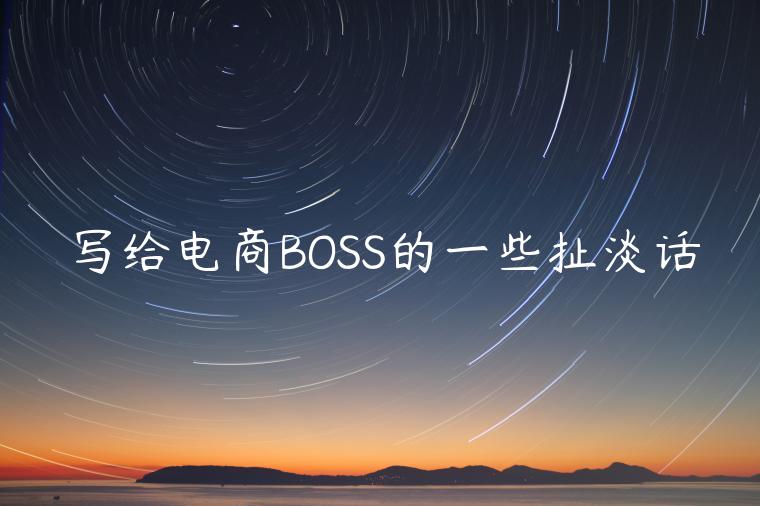 寫給電商BOSS的一些扯淡話